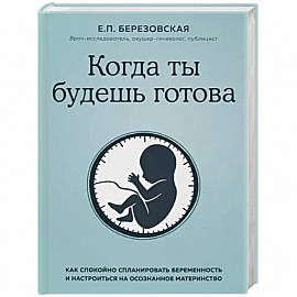 Когда ты будешь готова. Как спокойно спланировать беременность и настроиться на осознанное материнство