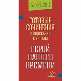 Готовые сочинения и подсказки к урокам. «Герой нашего времени»