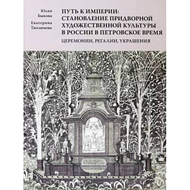 Путь к империи. Становление придворной художественной культуры в России в петровское время