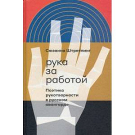 Рука за работой. Поэтика рукотворности в русском авангарде