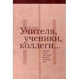 Учителя, ученики, коллеги… Сборник статей к 60-летию Дмитрия Петровича Бака