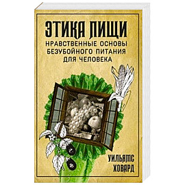 Этика пищи, или нравственные основы безубойного питания для человека