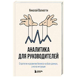 Аналитика для руководителей. Стратегия и развитие бизнеса на базе данных, а не на интуиции