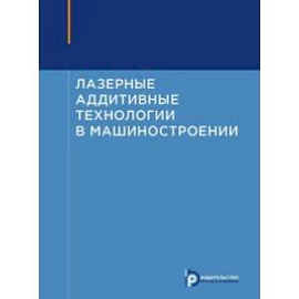 Лазерные аддитивные технологии в машиностроении. Учебное пособие