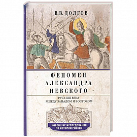 Феномен Александра Невского. Русь XIII века между Западом и Востоком