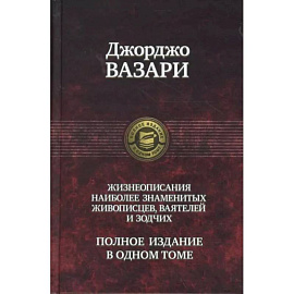 Джорджо Вазари: Жизнеописания наиболее знаменитых живописцев, ваятелей и зодчих. Полное издание в одном томе