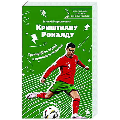 Фото Криштиану Роналду. Тренируйся, играй и становись великим: все о любимом спортсмене для юных читателей