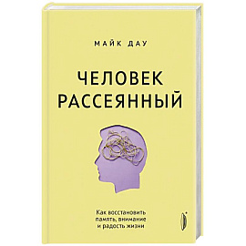 Человек рассеянный. Как восстановить память, внимание и радость жизни