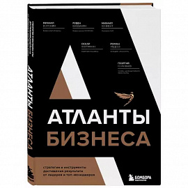 Атланты бизнеса. Стратегии и инструменты достижения результата от лидеров и топ-менеджеров