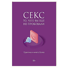 Секс. То, чего вы еще не пробовали. Практика и ничего более