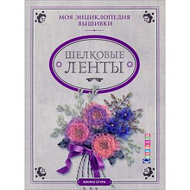 Моя энциклопедия вышивки. Шелковые ленты