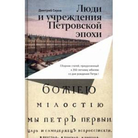 Люди и учреждения Петровской эпохи. Сборник статей, приуроченный к 350-летнему юбилею