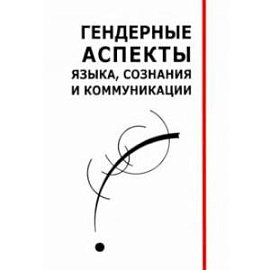 Гендерные аспекты языка, сознания и коммуникации. Коллективная монография