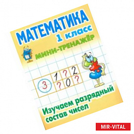 Математика. 1 класс. Изучаем разрядный состав чисел