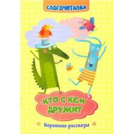 Слогочиталка. Кто с кем дружит. Короткие рассказы. ФГОС ДО