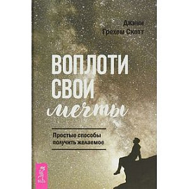 Воплоти свои мечты. Простые способы получить желаемое