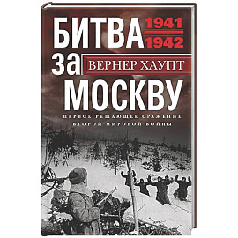 Битва за Москву. Первое решающее сражение Второй мировой войны. 1941—1942