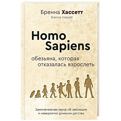 Фото Homo Sapiens. Обезьяна, которая отказалась взрослеть. Занимательная наука об эволюции и невероятно длинном детстве