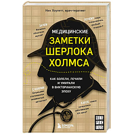 Медицинские заметки Шерлока Холмса. Как болели, лечили и умирали в Викторианскую эпоху