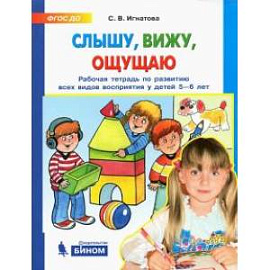 Слышу, вижу, ощущаю. Рабочая тетрадь по развитию всех видов восприятия у детей 5-6 лет