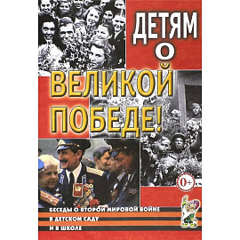 Детям о Великой Победе. Беседы о Второй мировой войне в детском саду и в школе