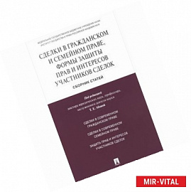 Сделки в гражданском и семейном праве, формы защиты прав и интересов участников сделок. Сборник статей