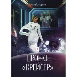 Проект 'Крейсер'. Дилогия.  Книга 1. Гончарова Г.