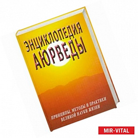 Энциклопедия Аюрведы. Принципы, методы и практики великой науки жизни