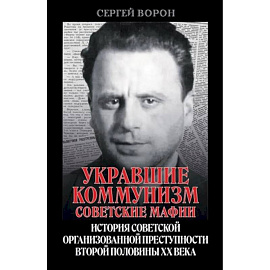 Укравшие коммунизм: советские мафии. История советской организованной преступности второй половины XX века