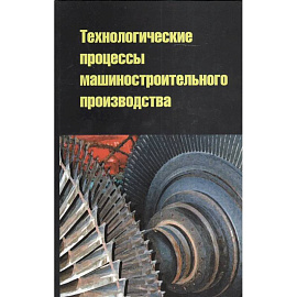 Технологические процессы машиностроительного производства: учебное пособие