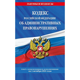 Кодекс Российской Федерации об административных правонарушениях: текст с изменениями и дополнениями на 1 октября 2021 года