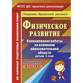 Физическое развитие. Планирование работы по освоению образовательной области детьми 2-4 лет по программе 'Детство'.