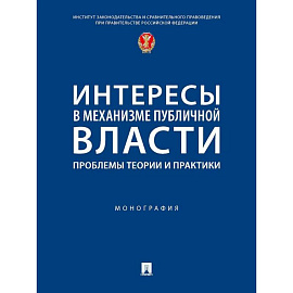 Интересы в механизме публичной власти: проблемы теории и практики. Монография