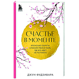 Счастье в моменте. Японские секреты спокойствия в мире, где все идет не по плану