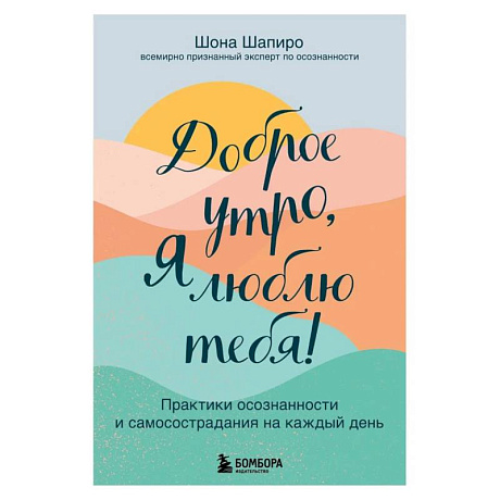 Фото Доброе утро, я люблю тебя! Практики осознанности и самосострадания на каждый день
