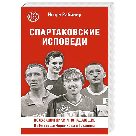 Фото Спартаковские исповеди. От Нетто до Черенкова и Тихонова. Полузащитники и нападающие