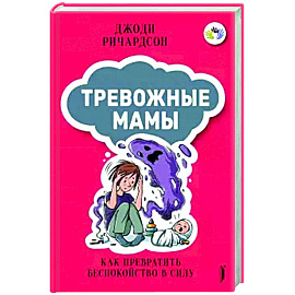 Тревожные мамы: как превратить беспокойство в силу