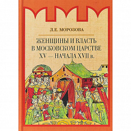 Женщины и власть в Московском царстве XV - начала XVII в.