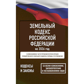 Земельный кодекс Российской Федерации на 2026 год. Со всеми изменениями, законопроектами и постановлениями судов