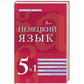 Немецкий язык. 5 в 1: немецко-русский и русско-немецкий словари с произношением, грамматика немецкого языка, идиомы, сильные глаголы