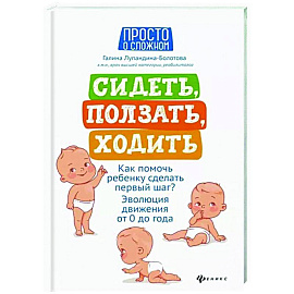 Сидеть, ползать, ходить. Как помочь ребенку сделать первый шаг? Эволюция движения от 0 до года