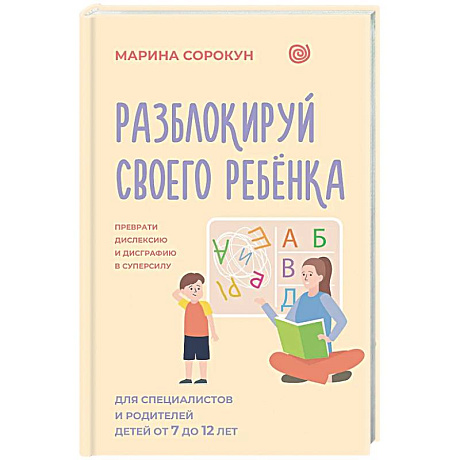 Фото Разблокируй своего ребенка: преврати дислексию и дисграфию в суперсилу. Для специалистов и родителей детей 7–12 лет