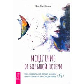 Исцеление от большой потери. Как справиться с болью и горем и восстановить свое подлинное «я»