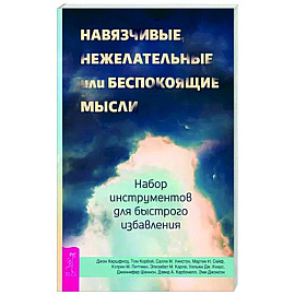 Навязчивые, нежелательные или беспокоящие мысли. Набор инструментов для быстрого избавления