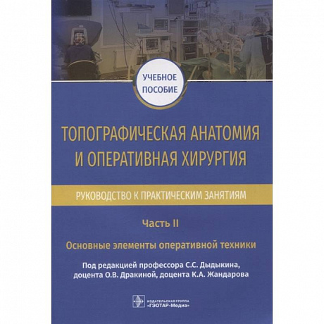 Фото Топографическая анатомия и оперативная хирургия. Руководство к практическим занятиям. В 2-х частях. Часть II. Основные элементы оперативной техники: учебное пособие