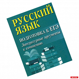 Русский язык: подготовка к ЕГЭ: литературные аргументы к сочинению