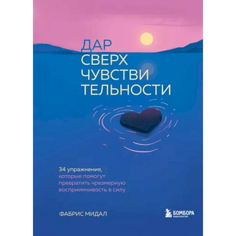 Фото Дар сверхчувствительности. 34 упражнения, которые помогут превратить чрезмерную восприимчивость в силу