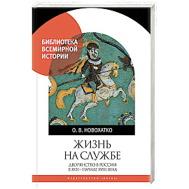 Жизнь на службе. Дворянство в России в XVII - началеXVIII века