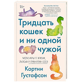 Тридцать кошек и ни одной чужой. Мемуары о жизни, любви и принятии себя