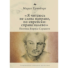 Я читаюсь не слева направо, по-еврейски: справа налево. Поэтика Бориса Слуцкого